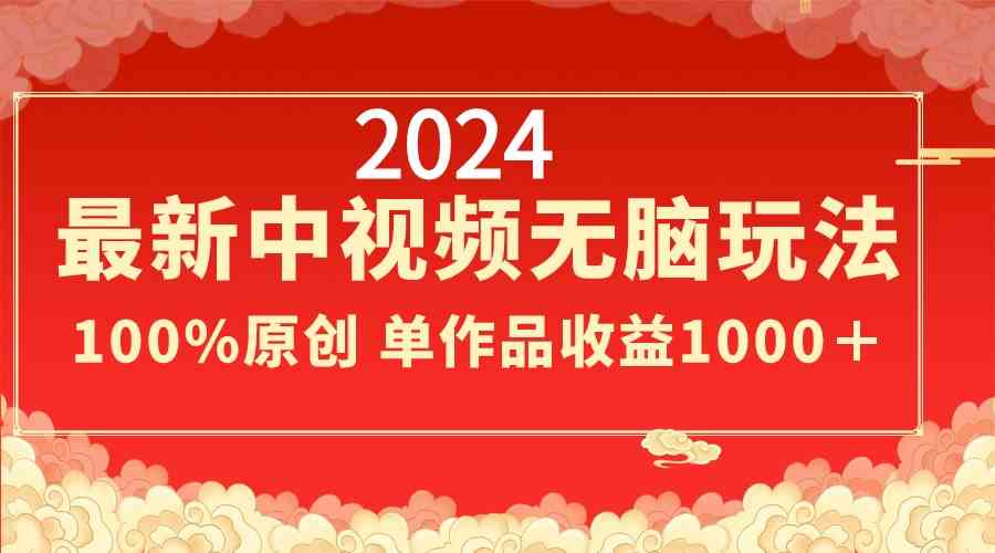 2024最新中视频无脑玩法,作品制作简单,100%原创,单作品收益1000+
