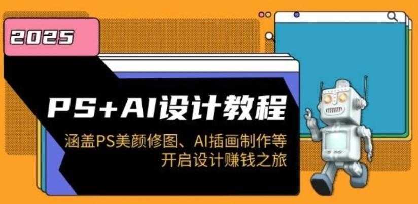 PS+AI设计教程:涵盖PS美颜修图、AI插画制作等,开启设计赚钱之旅
