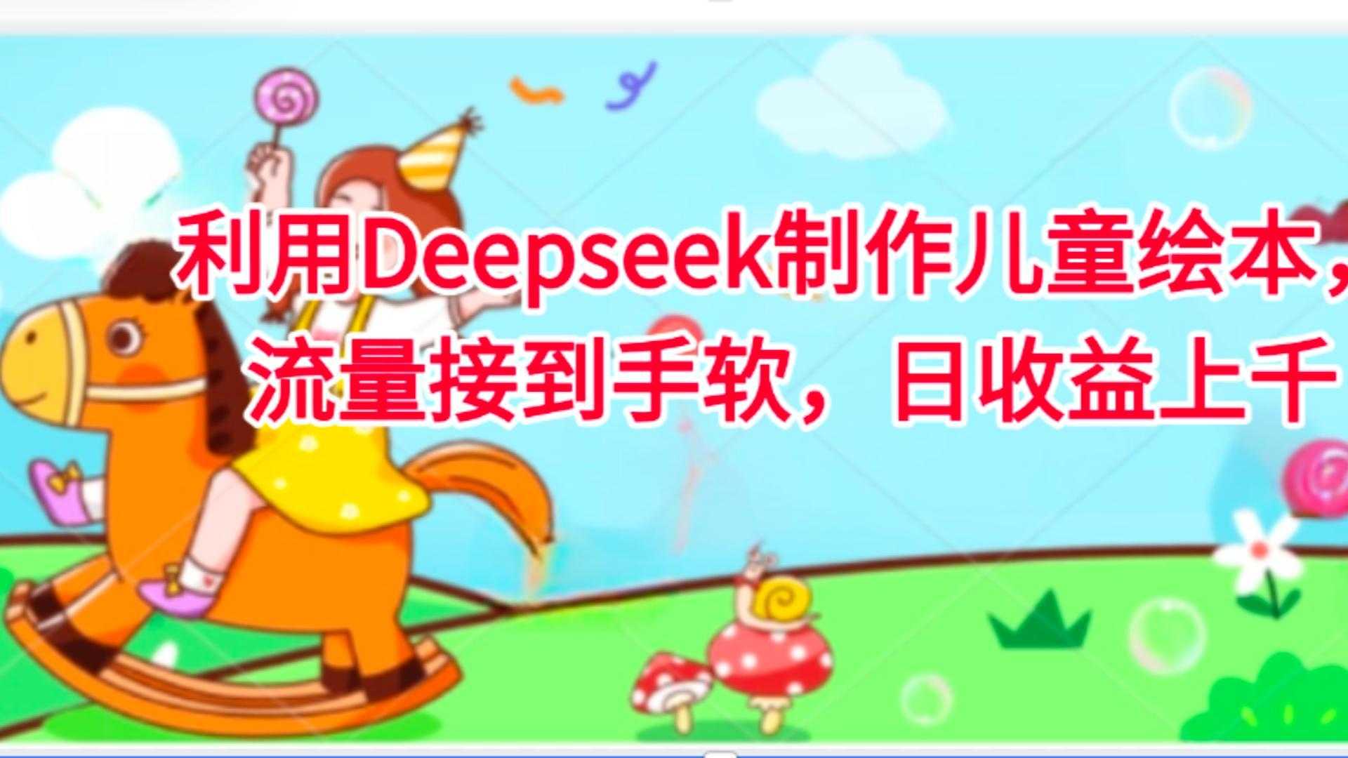 利用Deepseek制作儿童绘本，流量接到手软，日收益上千