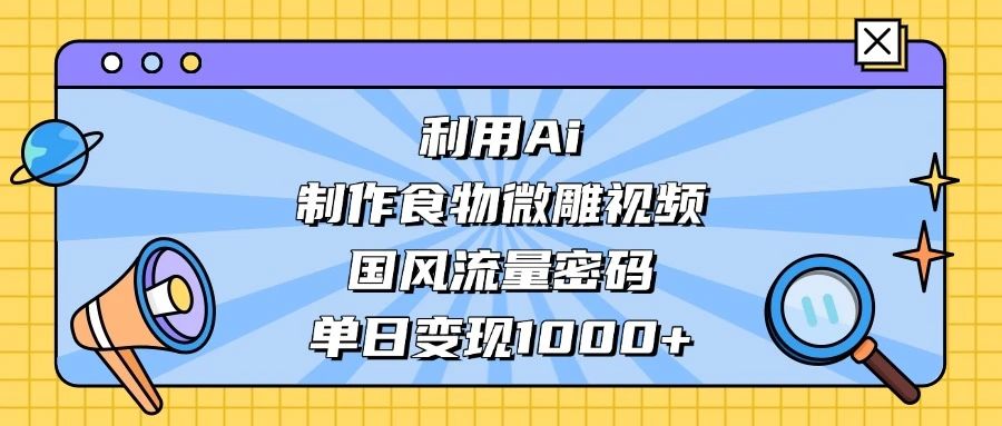 利用 Ai 制作食物微雕视频，国风流量密码，单日变现 1000+ 第1张