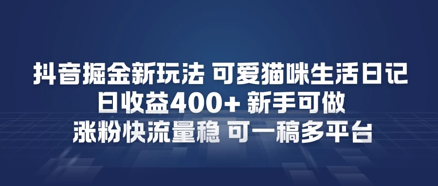 抖音掘金新玩法，可爱猫咪生活日记，日收益4张+新手可做，涨粉快流量稳，可一稿多平台